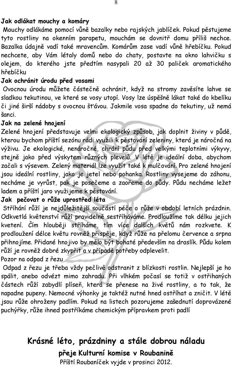 Pokud nechcete, aby Vám létaly domů nebo do chaty, postavte na okno lahvičku s olejem, do kterého jste předtím nasypali 20 až 30 paliček aromatického hřebíčku Jak ochránit úrodu před vosami Ovocnou