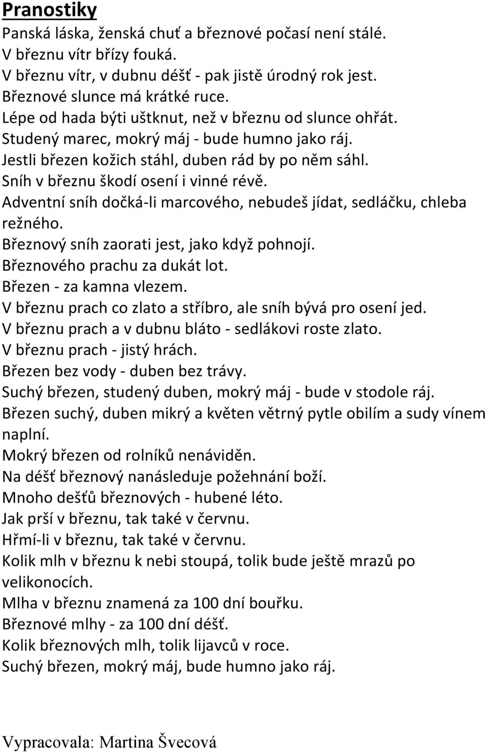 Adventní sníh dočká-li marcového, nebudeš jídat, sedláčku, chleba režného. Březnový sníh zaorati jest, jako když pohnojí. Březnového prachu za dukát lot. Březen - za kamna vlezem.