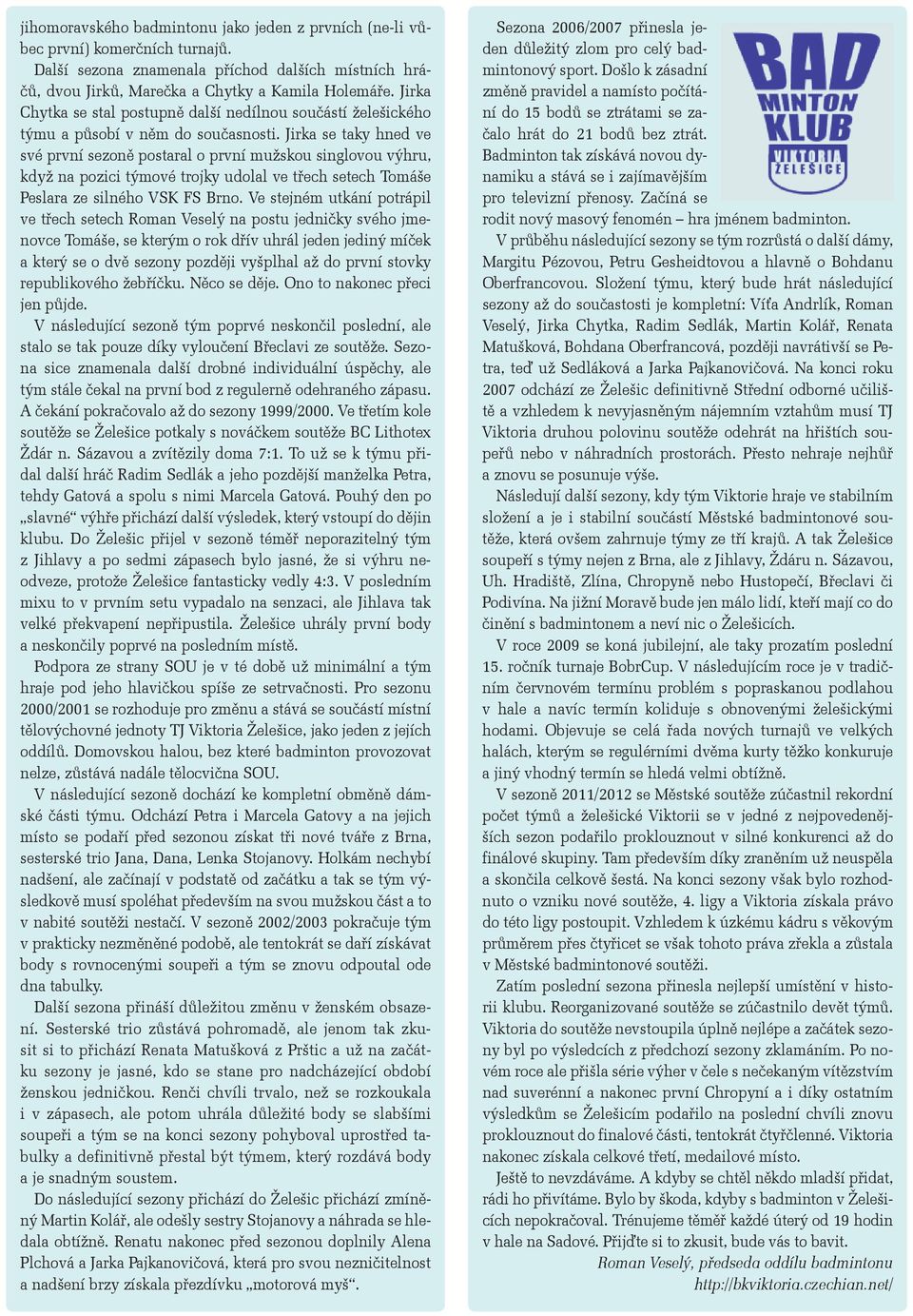 Jirka se taky hned ve své první sezoně postaral o první mužskou singlovou výhru, když na pozici týmové trojky udolal ve třech setech Tomáše Peslara ze silného VSK FS Brno.