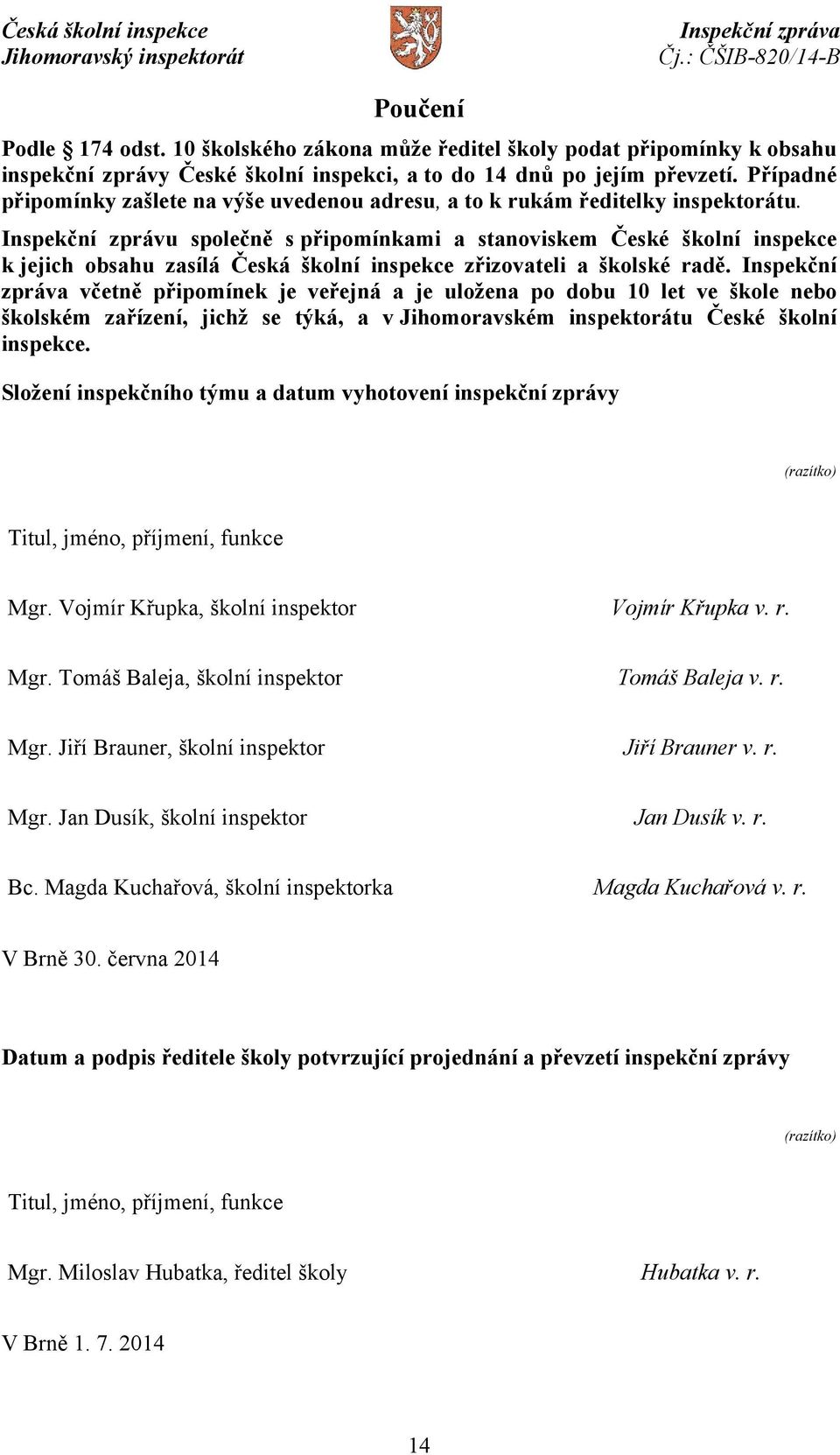 Inspekční zprávu společně s připomínkami a stanoviskem České školní inspekce k jejich obsahu zasílá Česká školní inspekce zřizovateli a školské radě.