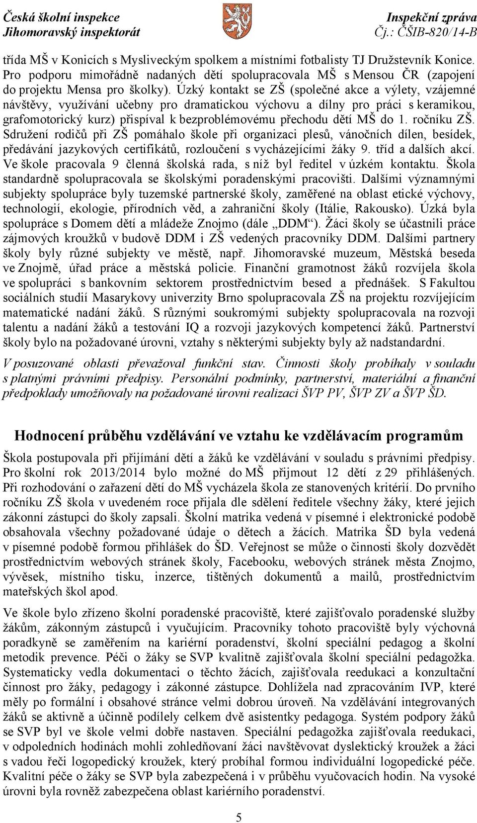 MŠ do 1. ročníku ZŠ. Sdružení rodičů při ZŠ pomáhalo škole při organizaci plesů, vánočních dílen, besídek, předávání jazykových certifikátů, rozloučení s vycházejícími žáky 9. tříd a dalších akcí.