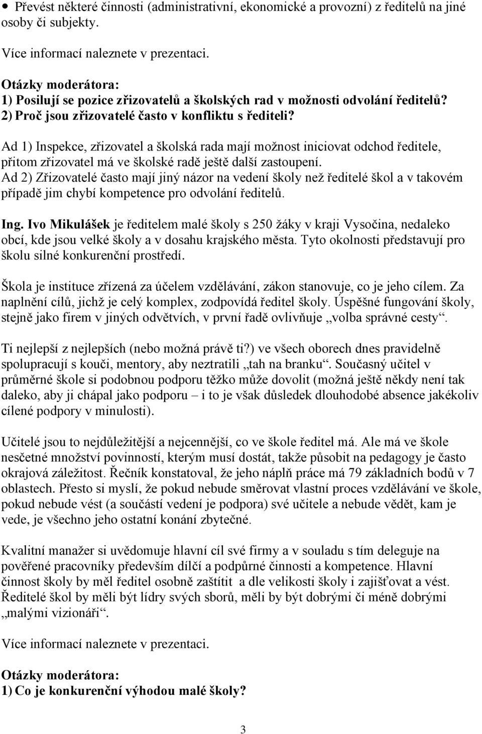 Ad 1) Inspekce, zřizovatel a školská rada mají možnost iniciovat odchod ředitele, přitom zřizovatel má ve školské radě ještě další zastoupení.