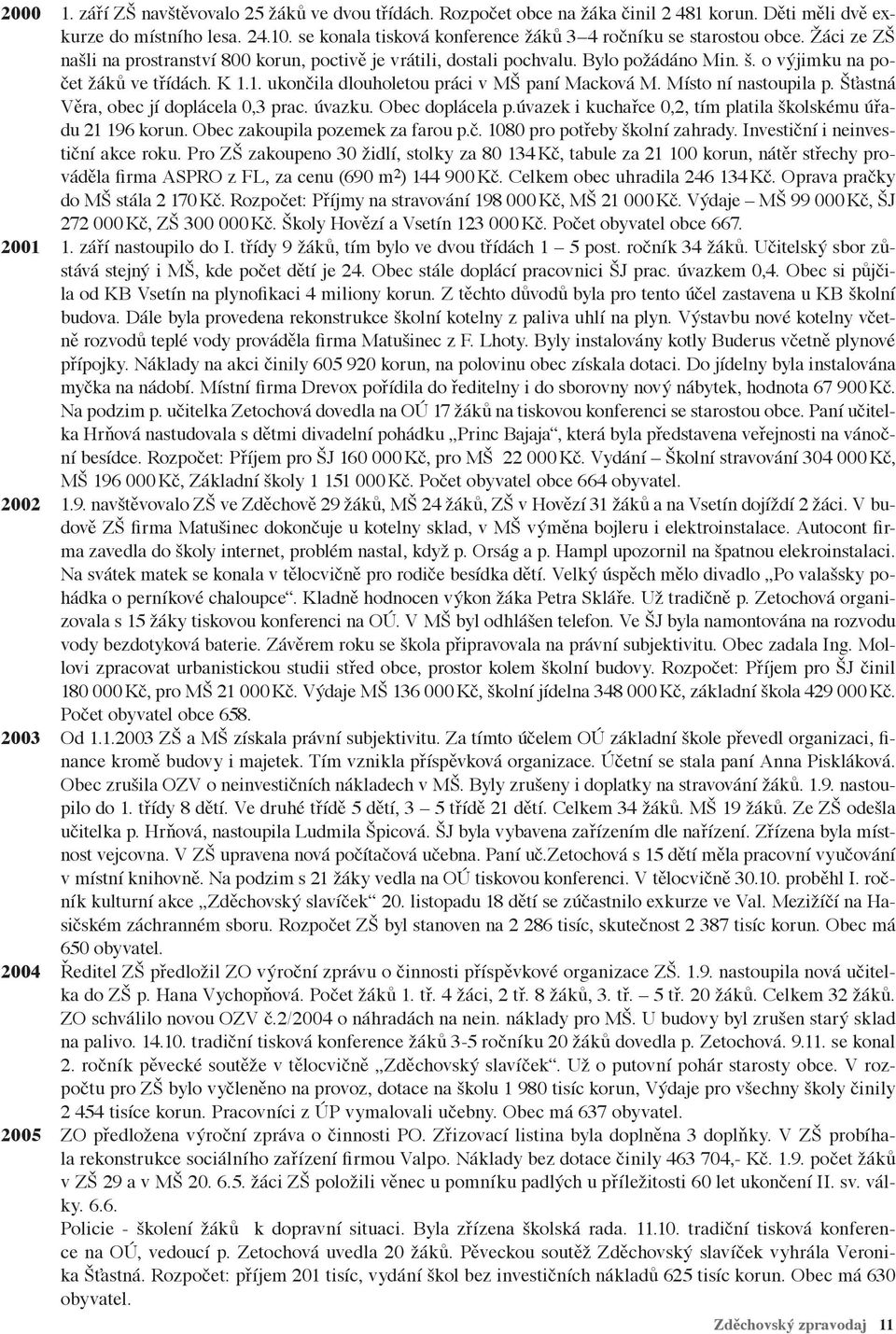 o výjimku na počet žáků ve třídách. K 1.1. ukončila dlouholetou práci v MŠ paní Macková M. Místo ní nastoupila p. Šťastná Věra, obec jí doplácela 0,3 prac. úvazku. Obec doplácela p.