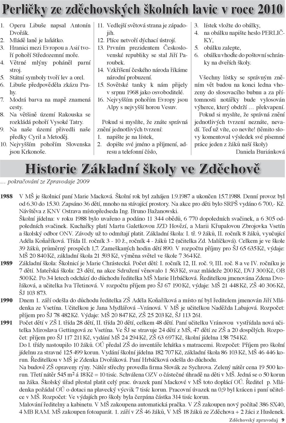 Na většině území Rakouska se rozkládá pohoří Vysoké Tatry. 9. Na naše území přivedli naše předky Cyril a Metoděj. 10. Nejvyšším pohořím Slovenska jsou Krkonoše. 11.