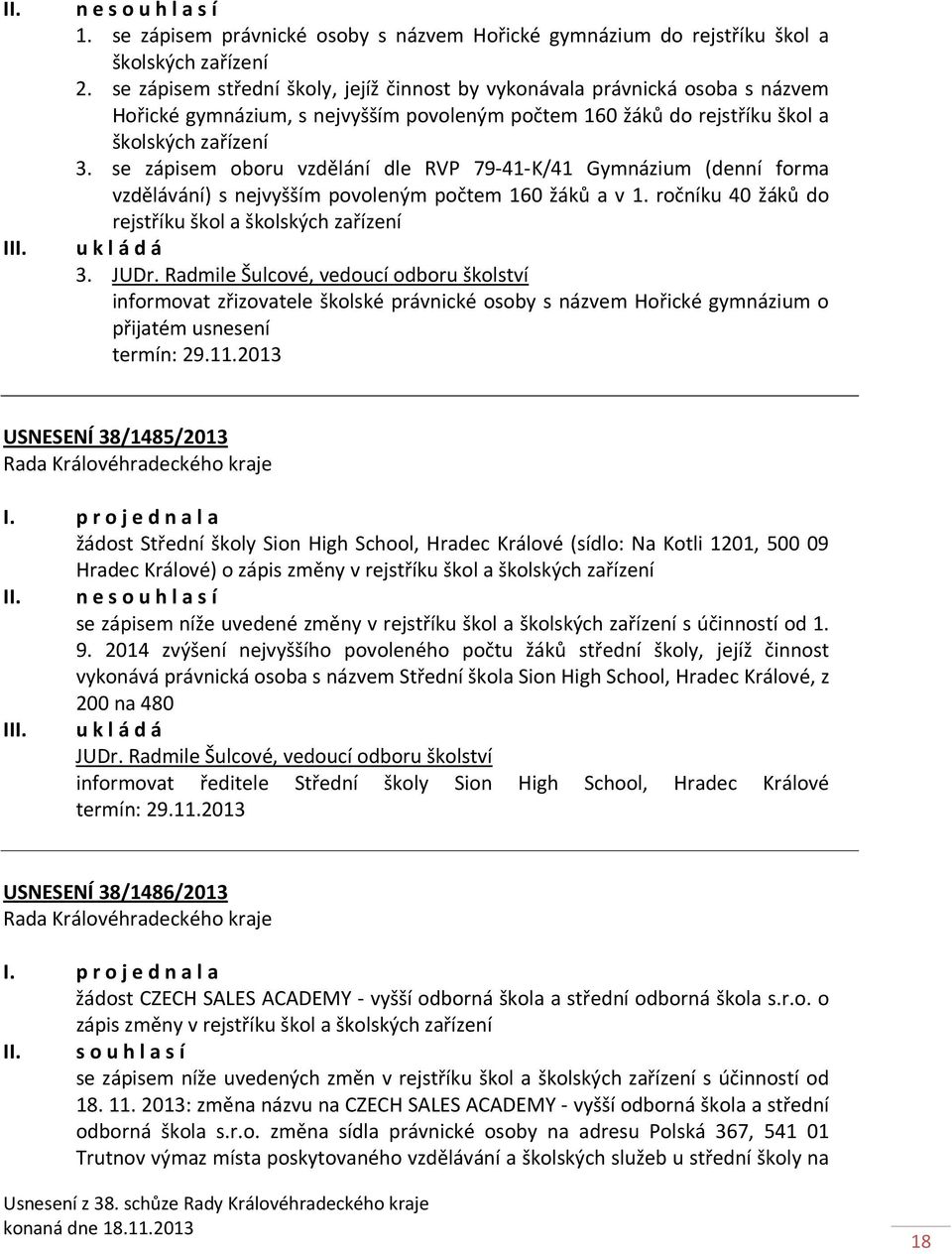 se zápisem oboru vzdělání dle RVP 79-41-K/41 Gymnázium (denní forma vzdělávání) s nejvyšším povoleným počtem 160 žáků a v 1. ročníku 40 žáků do rejstříku škol a školských zařízení 3. JUDr.