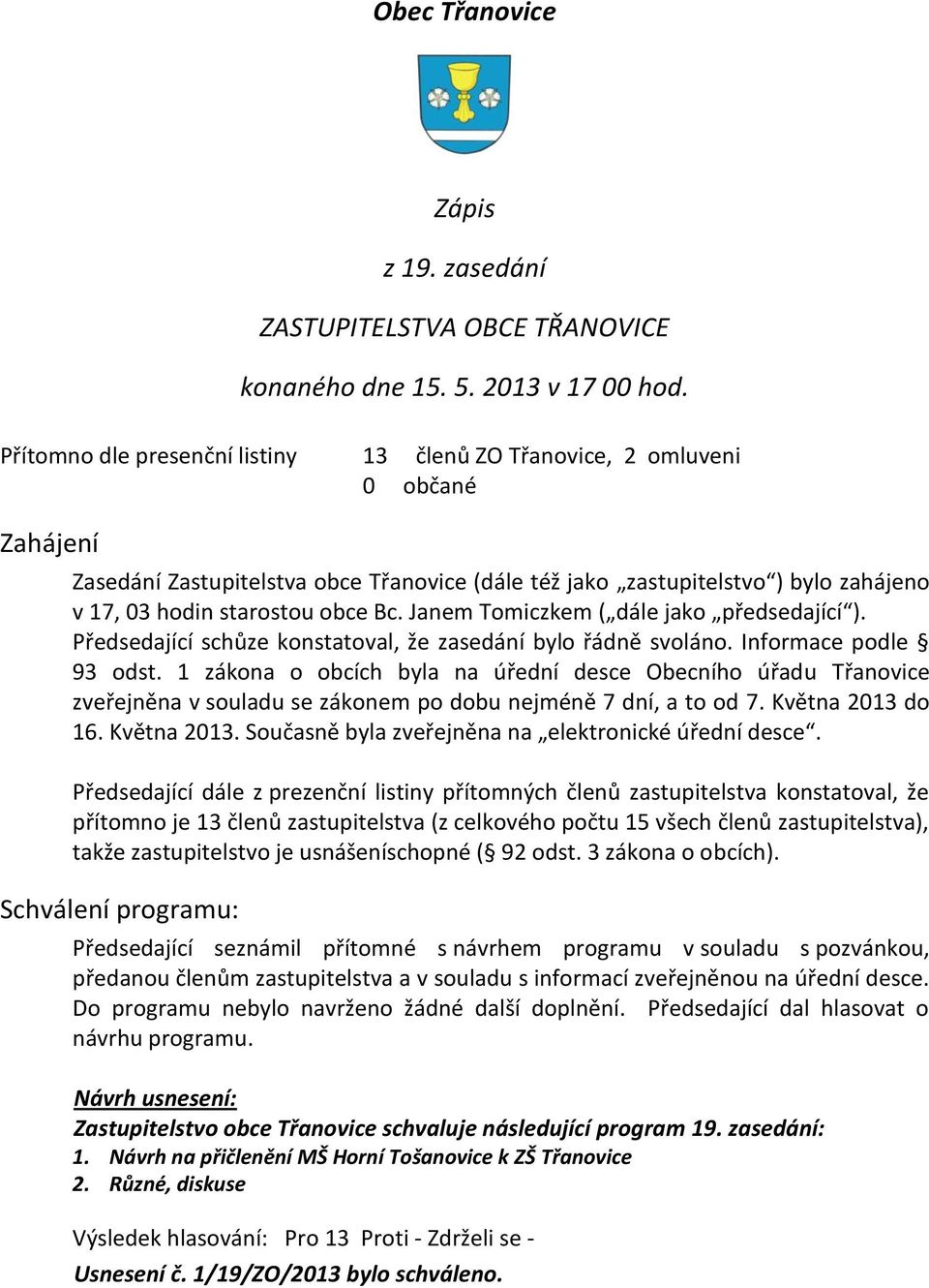 Bc. Janem Tomiczkem ( dále jako předsedající ). Předsedající schůze konstatoval, že zasedání bylo řádně svoláno. Informace podle 93 odst.