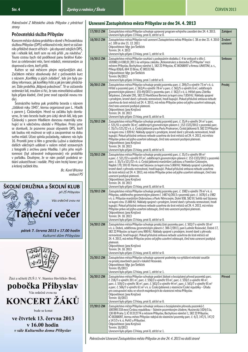 Touto cestou bych rád poděkoval panu farářovi Kubešovi za celebrování mše, farní mládeži, ministrantům za doprovod a všem, kteří přišli. Květen se stal měsícem plným nejrůznějších akcí.