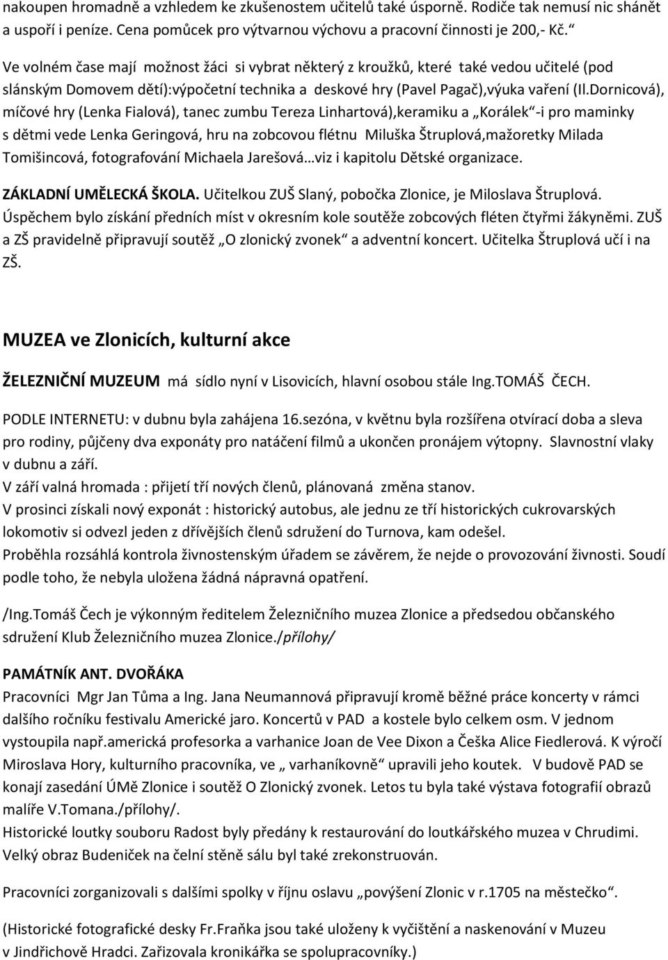 Dornicová), míčové hry (Lenka Fialová), tanec zumbu Tereza Linhartová),keramiku a Korálek -i pro maminky s dětmi vede Lenka Geringová, hru na zobcovou flétnu Miluška Štruplová,mažoretky Milada