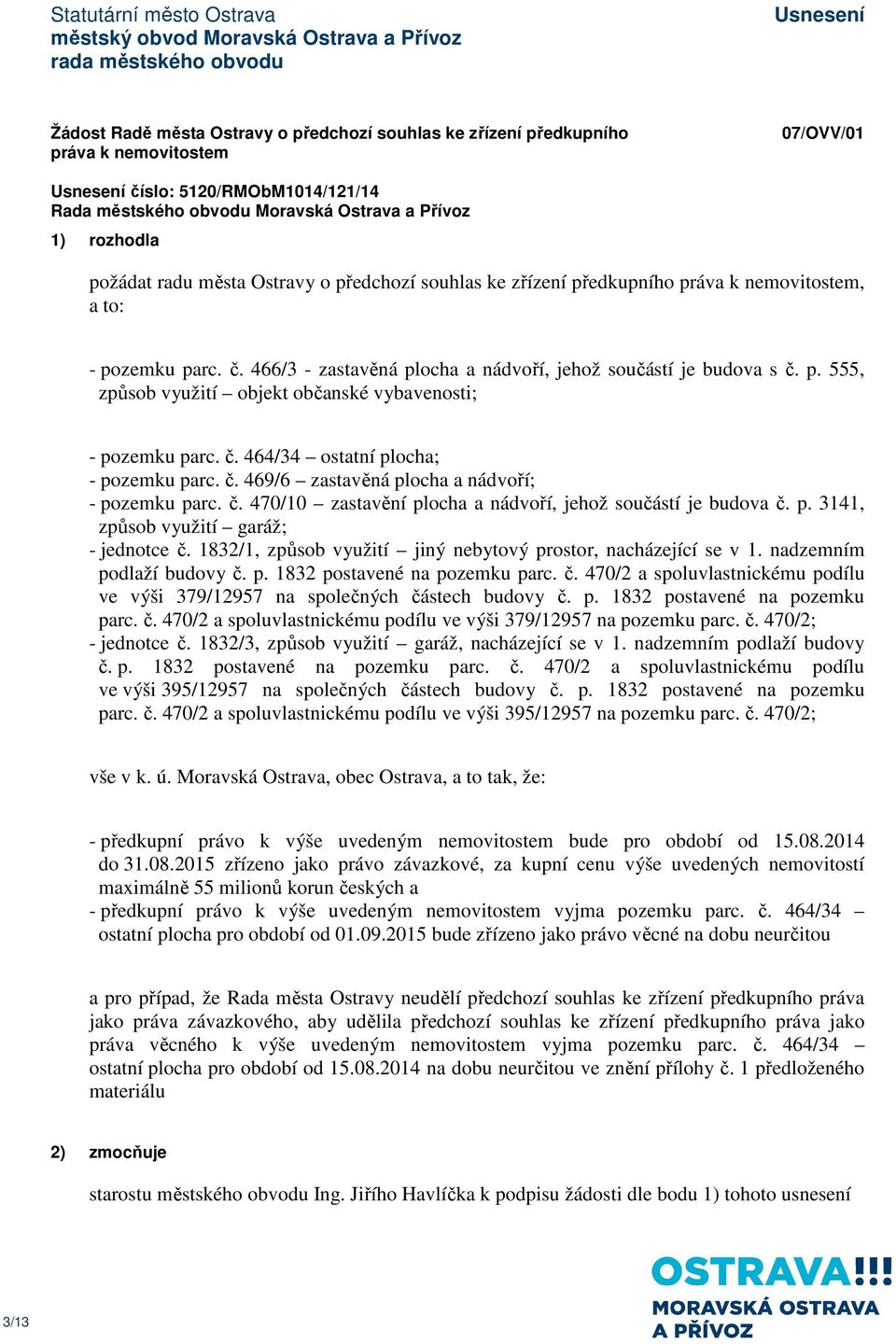 č. 469/6 zastavěná plocha a nádvoří; - pozemku parc. č. 470/10 zastavění plocha a nádvoří, jehož součástí je budova č. p. 3141, způsob využití garáž; - jednotce č.