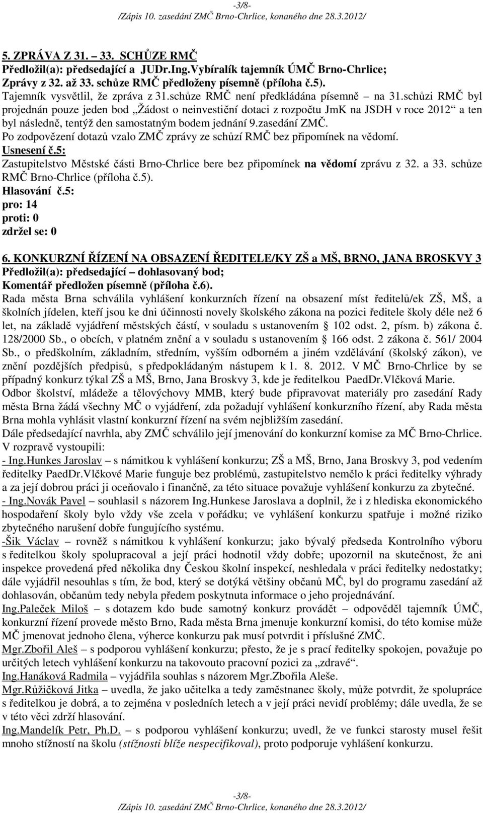 schůzi RMČ byl projednán pouze jeden bod Žádost o neinvestiční dotaci z rozpočtu JmK na JSDH v roce 2012 a ten byl následně, tentýž den samostatným bodem jednání 9.zasedání ZMČ.