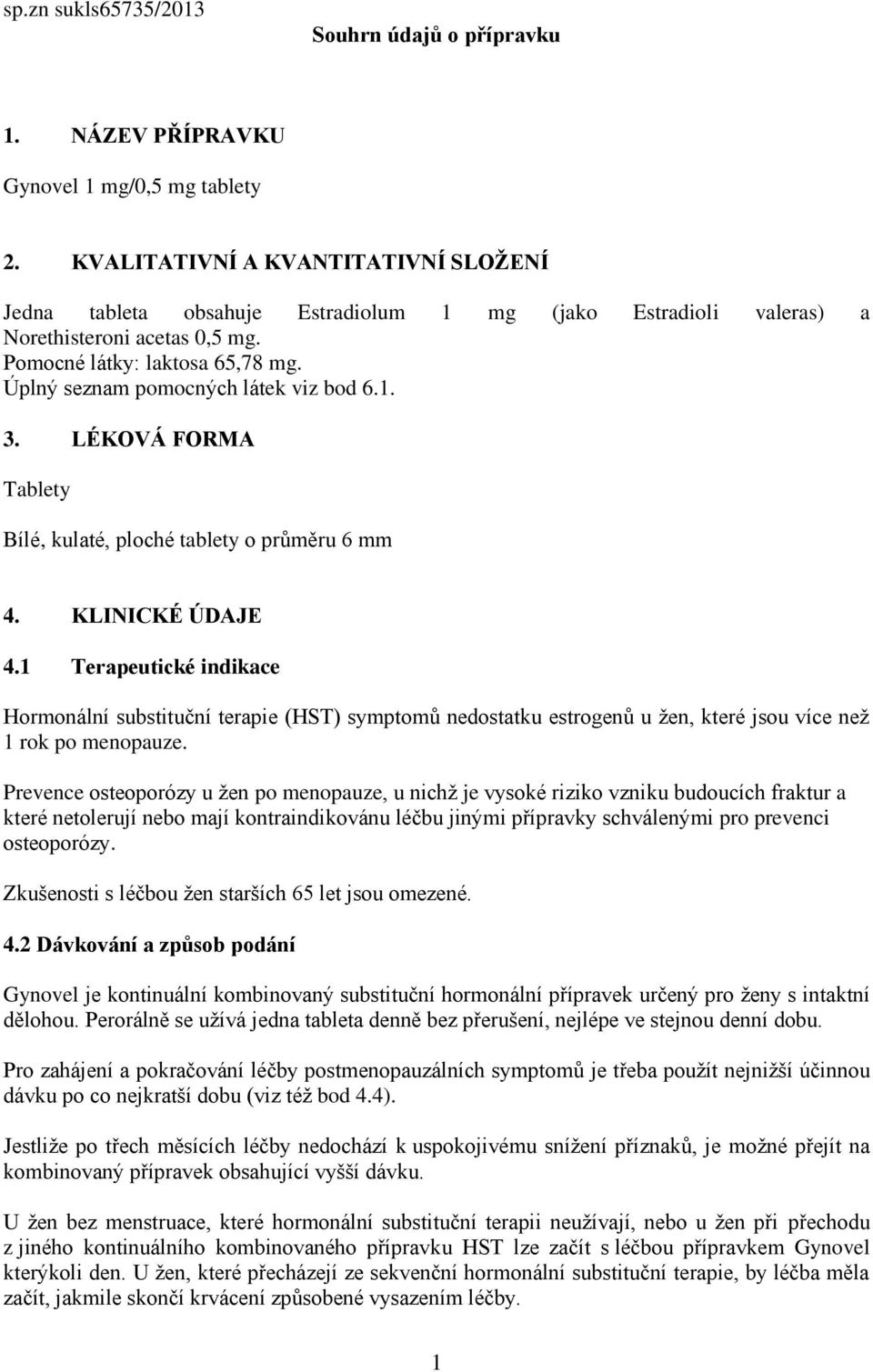 Úplný seznam pomocných látek viz bod 6.1. 3. LÉKOVÁ FORMA Tablety Bílé, kulaté, ploché tablety o průměru 6 mm 4. KLINICKÉ ÚDAJE 4.