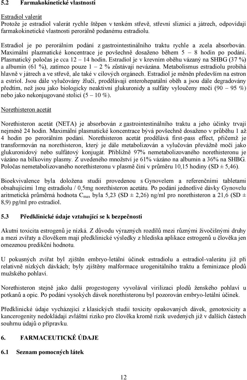 Plasmatický poločas je cca 12 14 hodin. Estradiol je v krevním oběhu vázaný na SHBG (37 %) a albumin (61 %), zatímco pouze 1 2 % zůstávají nevázána.