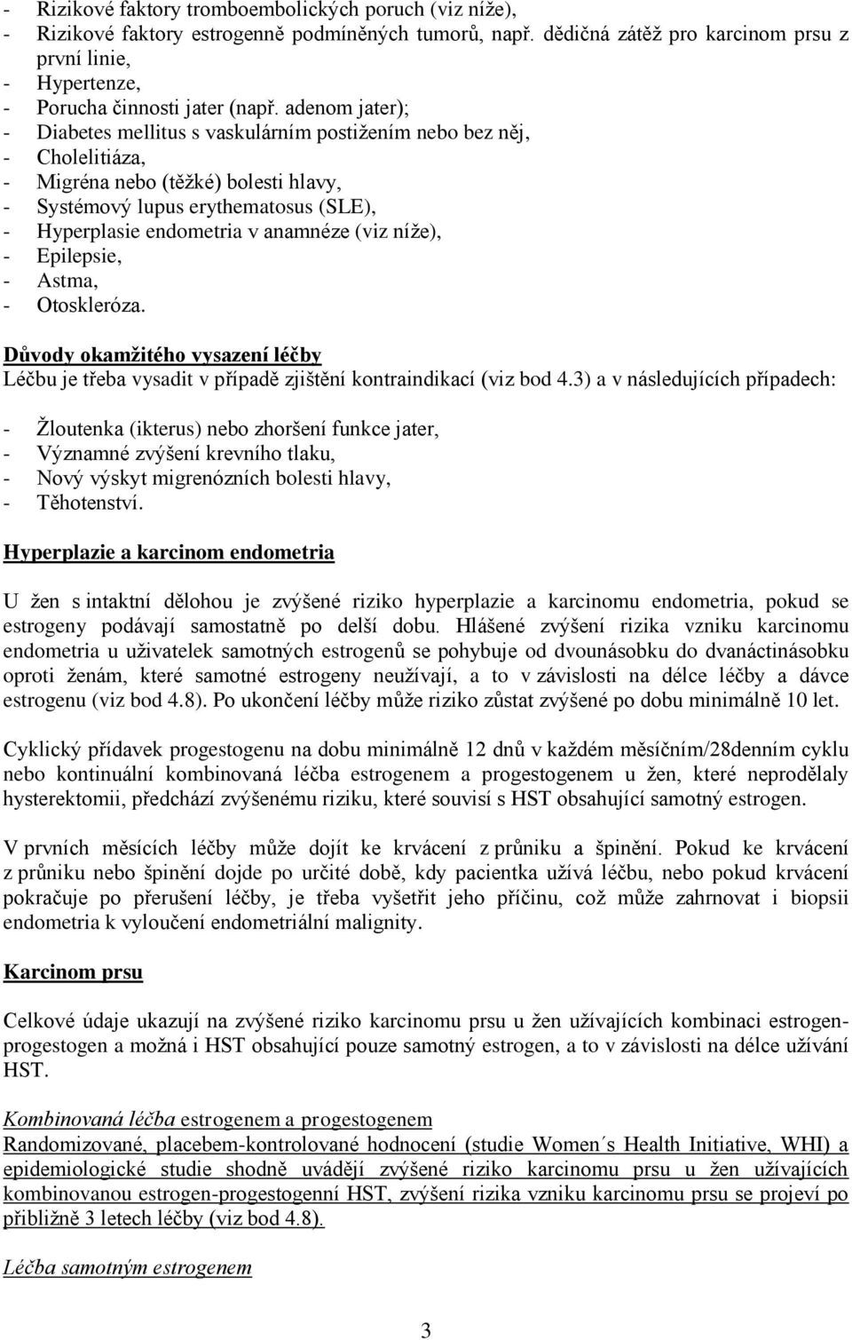 adenom jater); - Diabetes mellitus s vaskulárním postižením nebo bez něj, - Cholelitiáza, - Migréna nebo (těžké) bolesti hlavy, - Systémový lupus erythematosus (SLE), - Hyperplasie endometria v