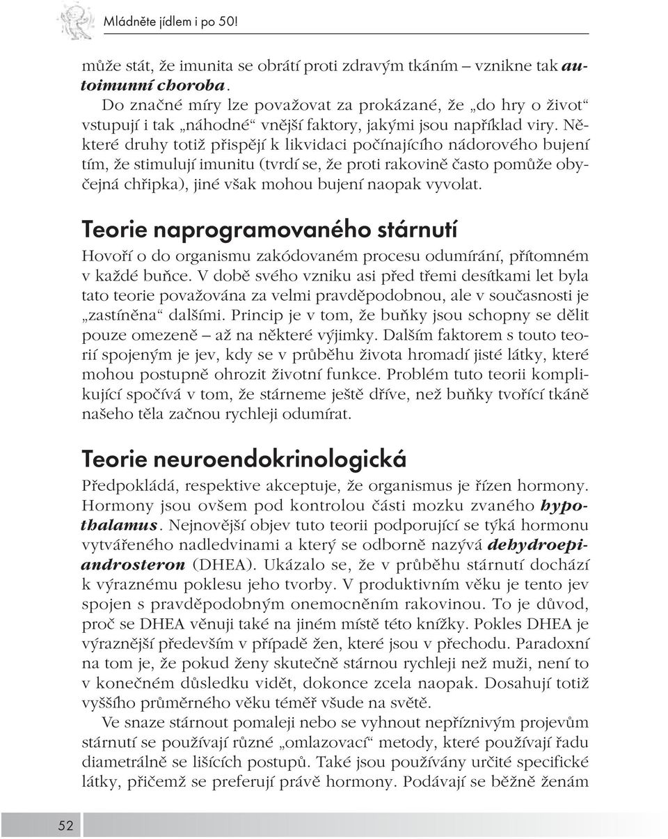 Některé druhy totiž přispějí k likvidaci počínajícího nádorového bujení tím, že stimulují imunitu (tvrdí se, že proti rakovině často pomůže obyčejná chřipka), jiné však mohou bujení naopak vyvolat.