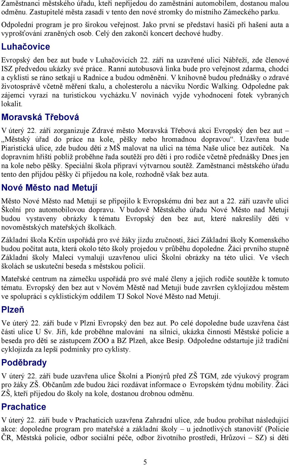 Luhačovice Evropský den bez aut bude v Luhačovicích 22. září na uzavřené ulici Nábřeží, zde členové ISZ předvedou ukázky své práce.