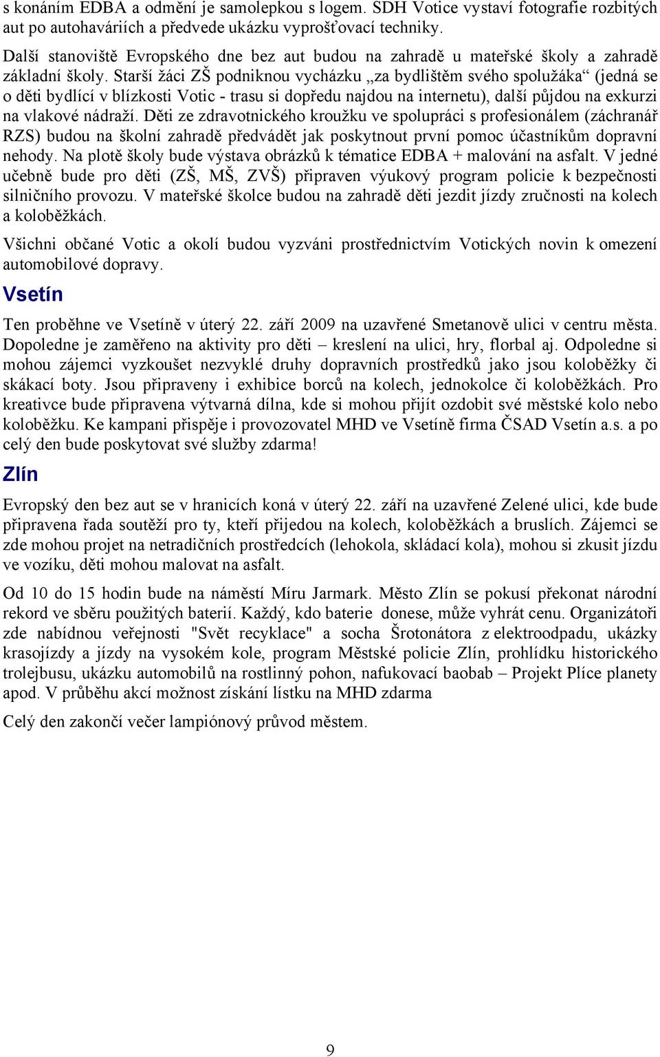 Starší žáci ZŠ podniknou vycházku za bydlištěm svého spolužáka (jedná se o děti bydlící v blízkosti Votic - trasu si dopředu najdou na internetu), další půjdou na exkurzi na vlakové nádraží.