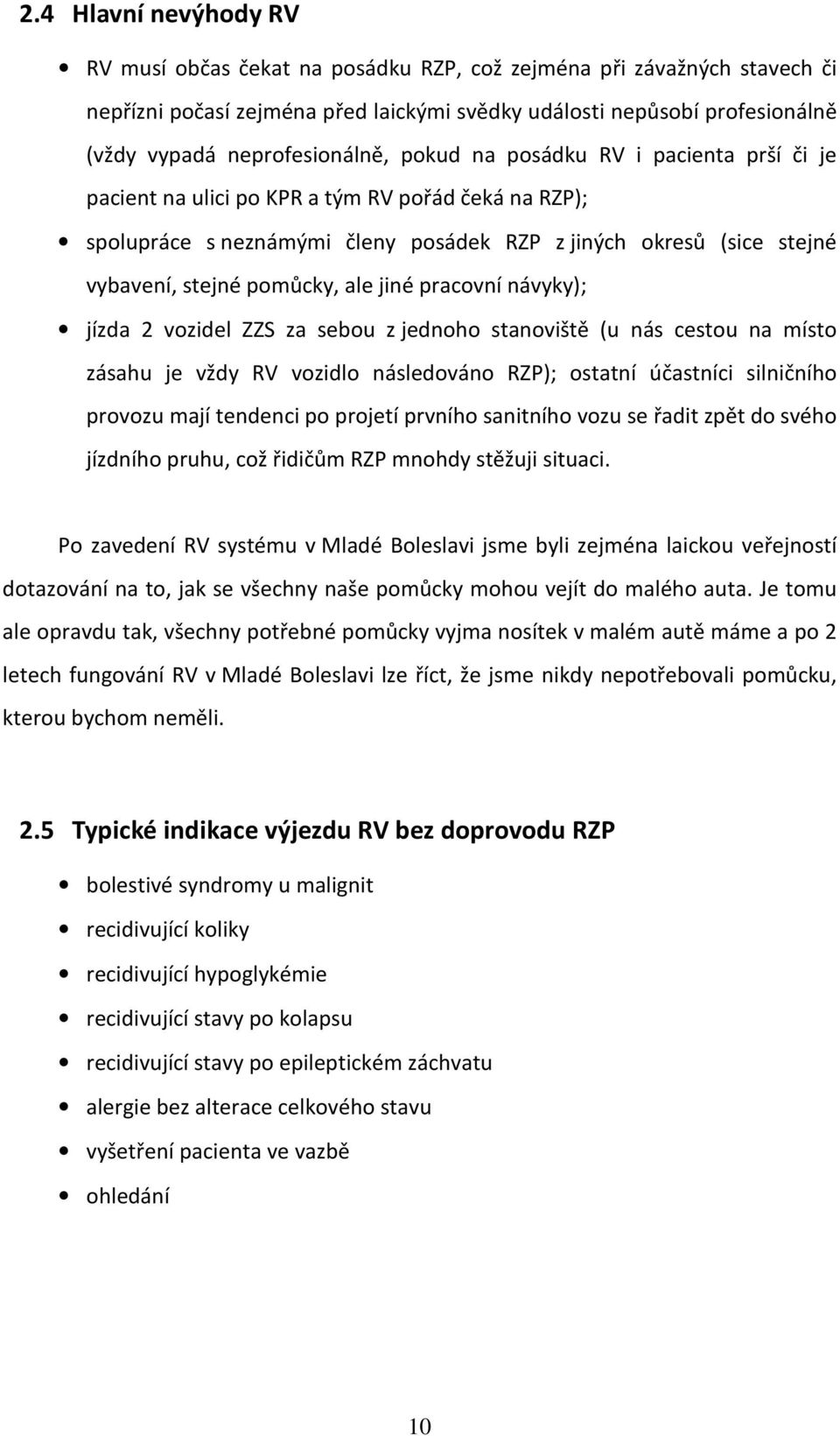 pomůcky, ale jiné pracovní návyky); jízda 2 vozidel ZZS za sebou z jednoho stanoviště (u nás cestou na místo zásahu je vždy RV vozidlo následováno RZP); ostatní účastníci silničního provozu mají