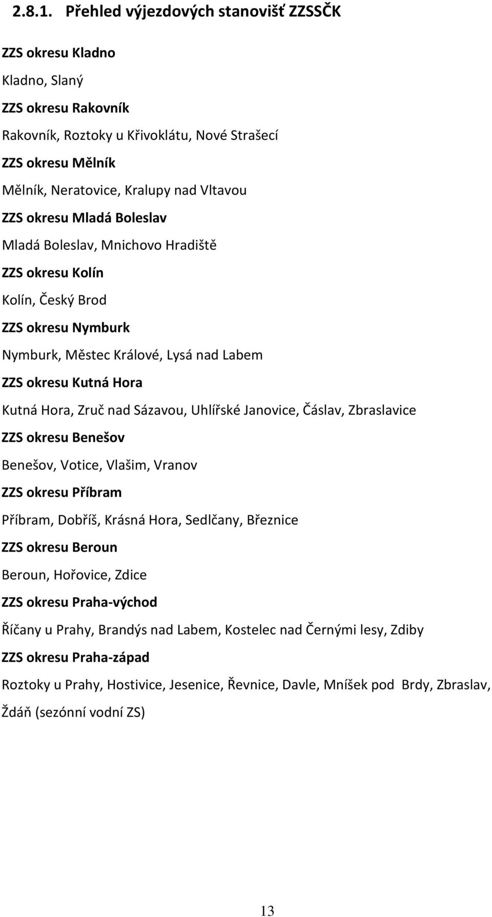 okresu Mladá Boleslav Mladá Boleslav, Mnichovo Hradiště ZZS okresu Kolín Kolín, Český Brod ZZS okresu Nymburk Nymburk, Městec Králové, Lysá nad Labem ZZS okresu Kutná Hora Kutná Hora, Zruč nad