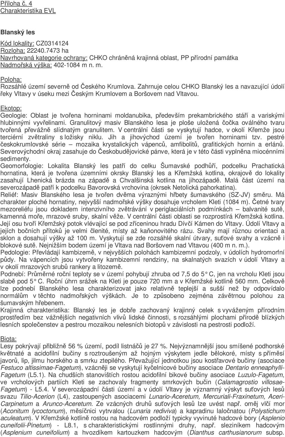 Ekotop: Geologie: Oblast je tvoena horninami moldanubika, pedevším prekambrického stáí a variskými hlubinnými vyvelinami.