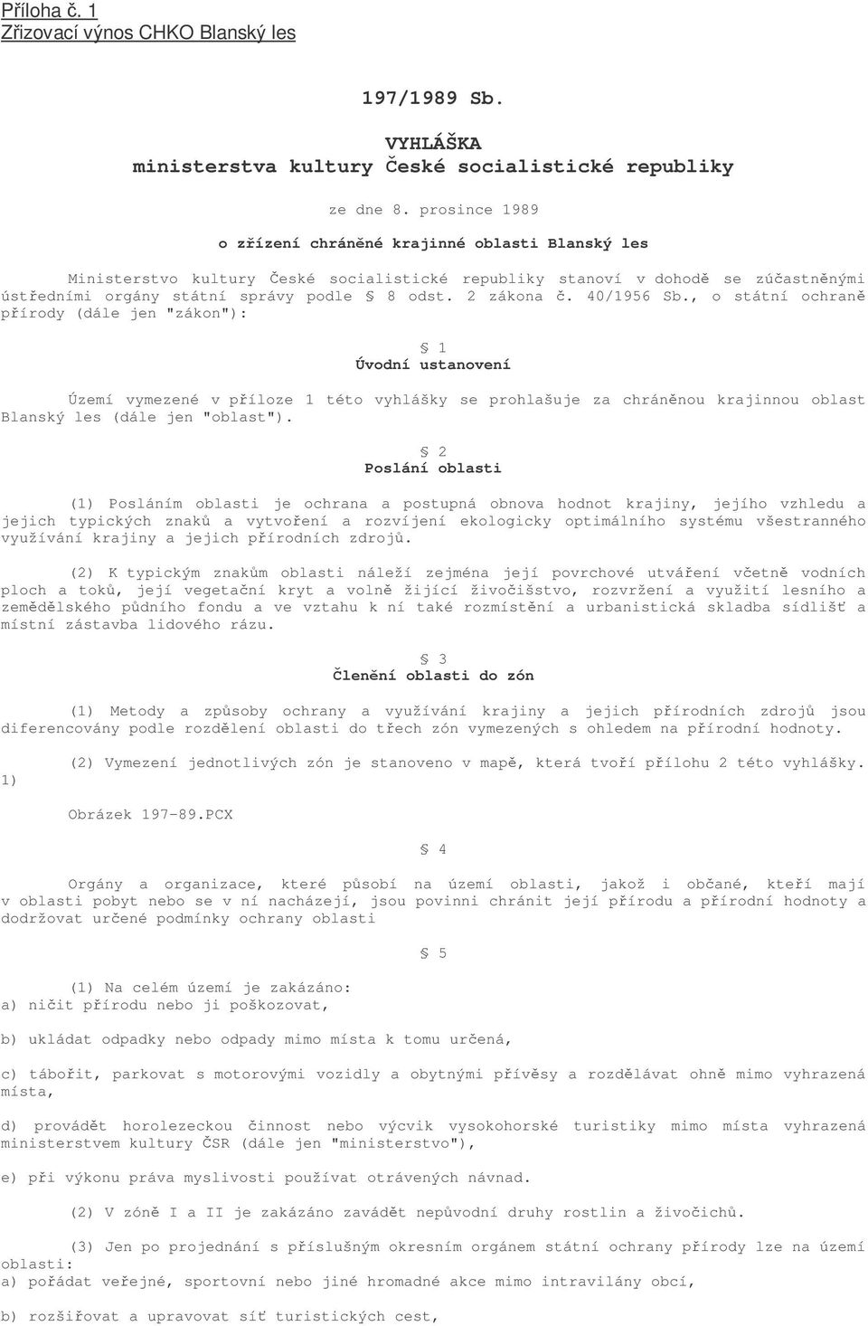 40/1956 Sb., o státní ochran pírody (dále jen "zákon"): 1 Úvodní ustanovení Území vymezené v píloze 1 této vyhlášky se prohlašuje za chránnou krajinnou oblast Blanský les (dále jen "oblast").