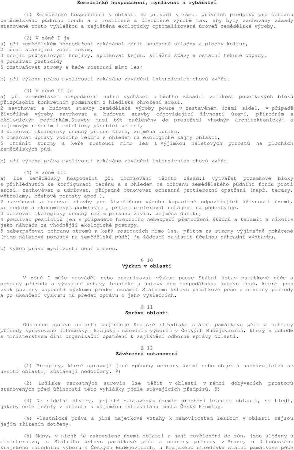 (2) V zón I je a) pi zemdlském hospodaení zakázáno1 mnit souasné skladby a plochy kultur, 2 mnit stávající vodní režim, 3 hnojit prmyslovými hnojivy, aplikovat kejdu, silážní šávy a ostatní tekuté