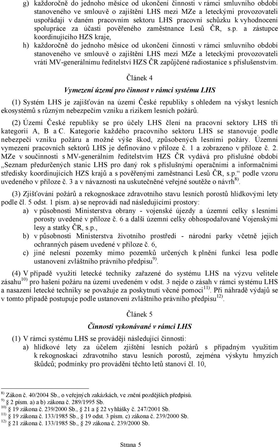 období stanoveného ve smlouvě o zajištění LHS mezi MZe a leteckými provozovateli vrátí MV-generálnímu ředitelství HZS ČR zapůjčené radiostanice s příslušenstvím.