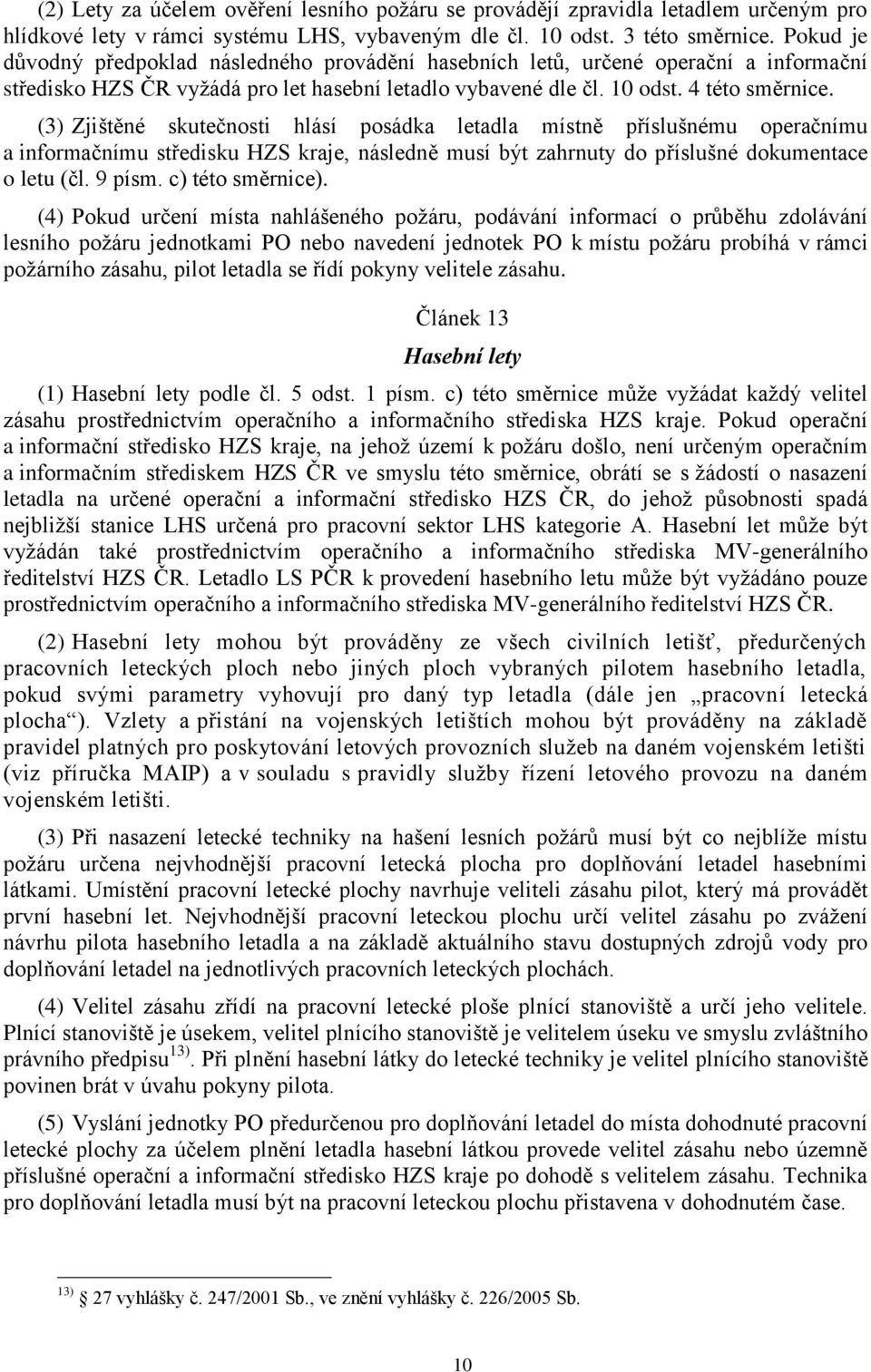 (3) Zjištěné skutečnosti hlásí posádka letadla místně příslušnému operačnímu a informačnímu středisku HZS kraje, následně musí být zahrnuty do příslušné dokumentace o letu (čl. 9 písm.