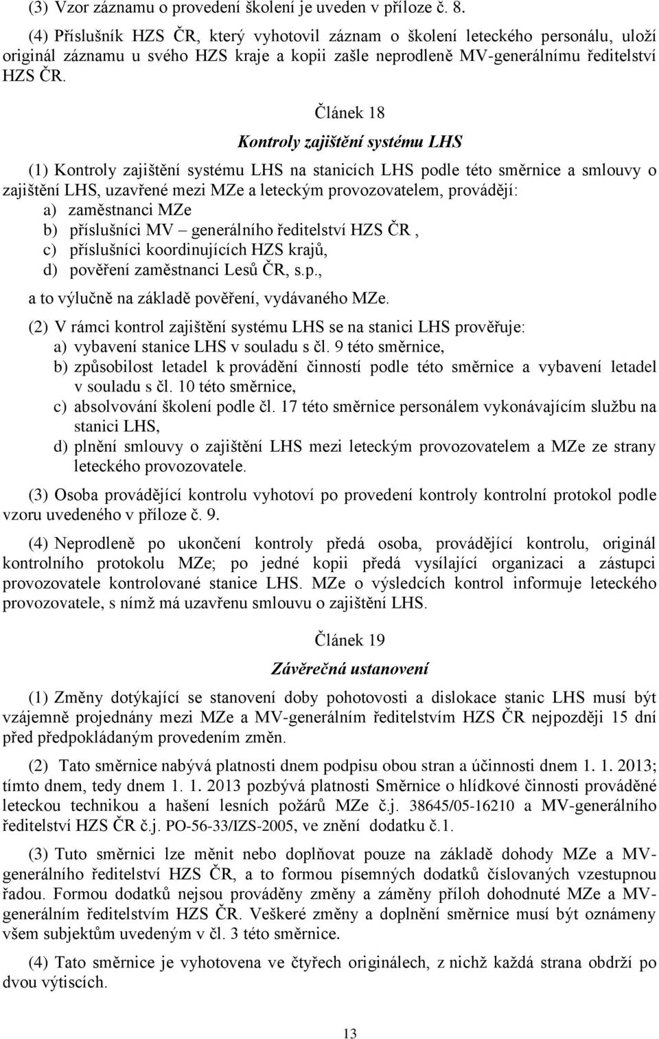 Článek 18 Kontroly zajištění systému LHS (1) Kontroly zajištění systému LHS na stanicích LHS podle této směrnice a smlouvy o zajištění LHS, uzavřené mezi MZe a leteckým provozovatelem, provádějí: a)