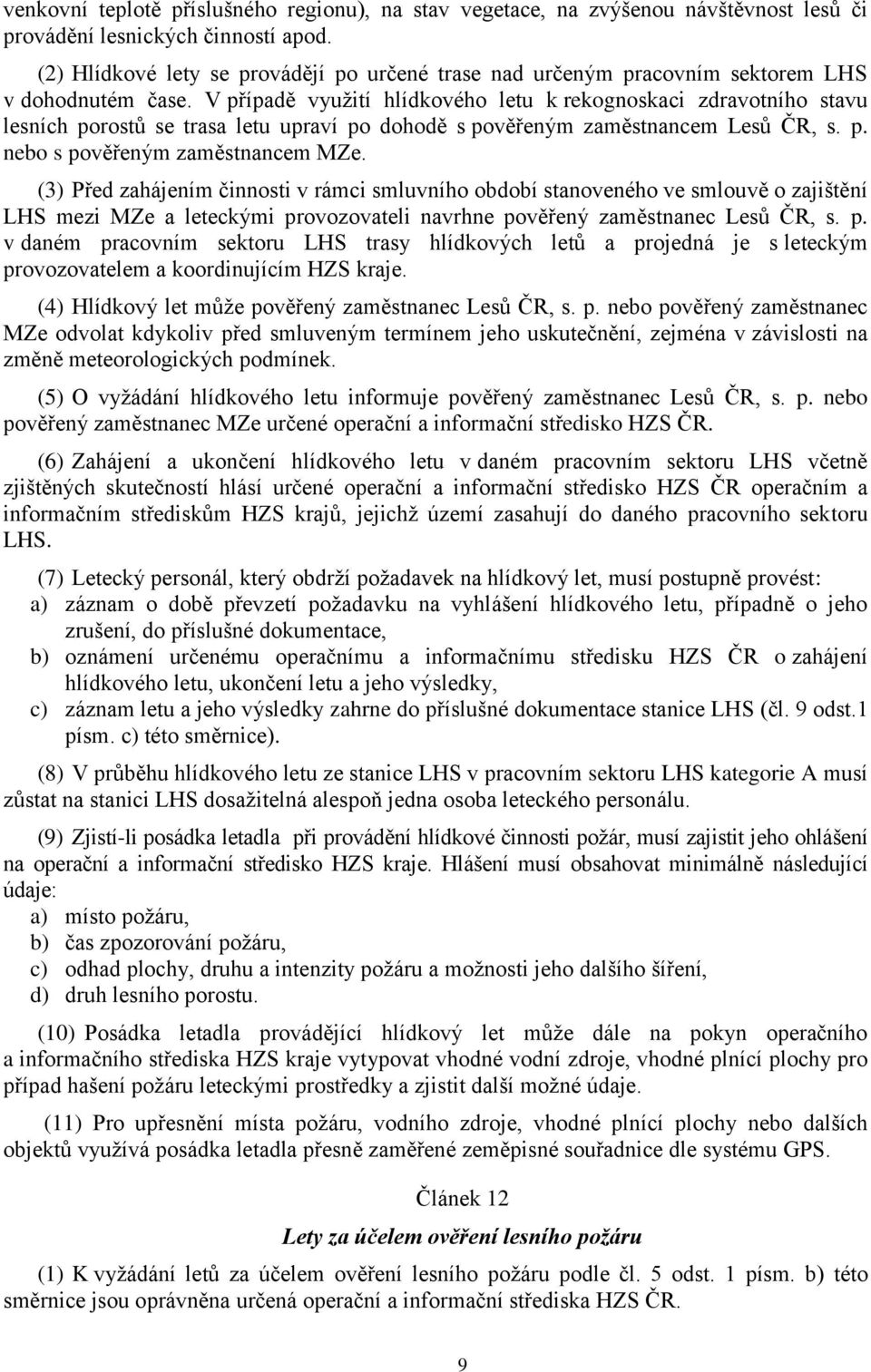 V případě vyuţití hlídkového letu k rekognoskaci zdravotního stavu lesních porostů se trasa letu upraví po dohodě s pověřeným zaměstnancem Lesů ČR, s. p. nebo s pověřeným zaměstnancem MZe.