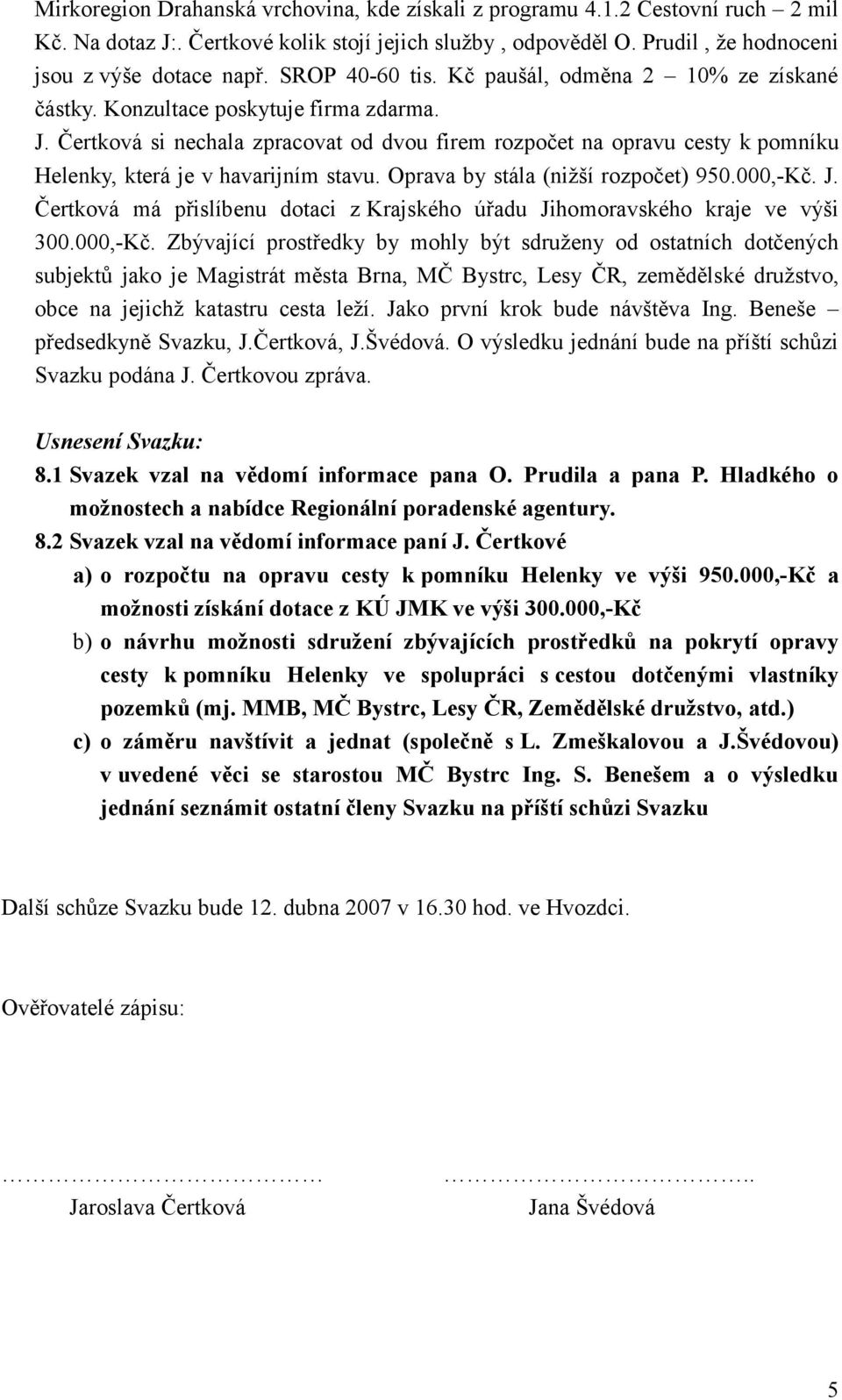 Čertková si nechala zpracovat od dvou firem rozpočet na opravu cesty k pomníku Helenky, která je v havarijním stavu. Oprava by stála (nižší rozpočet) 950.000,-Kč. J.