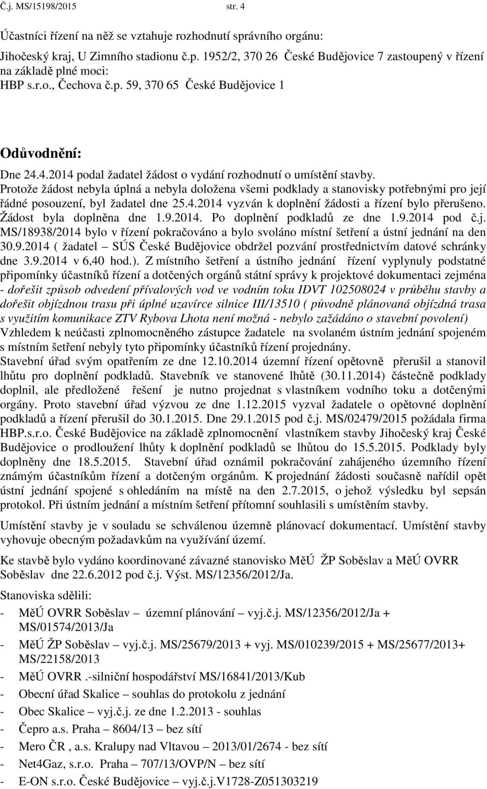 Protože žádost nebyla úplná a nebyla doložena všemi podklady a stanovisky potřebnými pro její řádné posouzení, byl žadatel dne 25.4.2014 vyzván k doplnění žádosti a řízení bylo přerušeno.