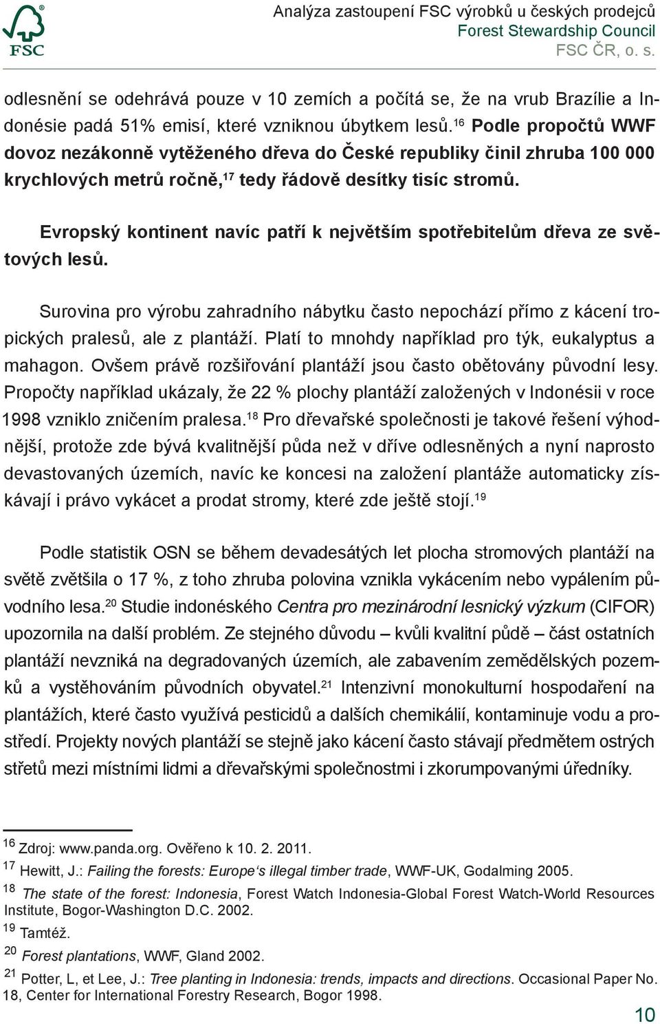 Evropský kontinent navíc patří k největším spotřebitelům dřeva ze světových lesů. Surovina pro výrobu zahradního nábytku často nepochází přímo z kácení tropických pralesů, ale z plantáží.