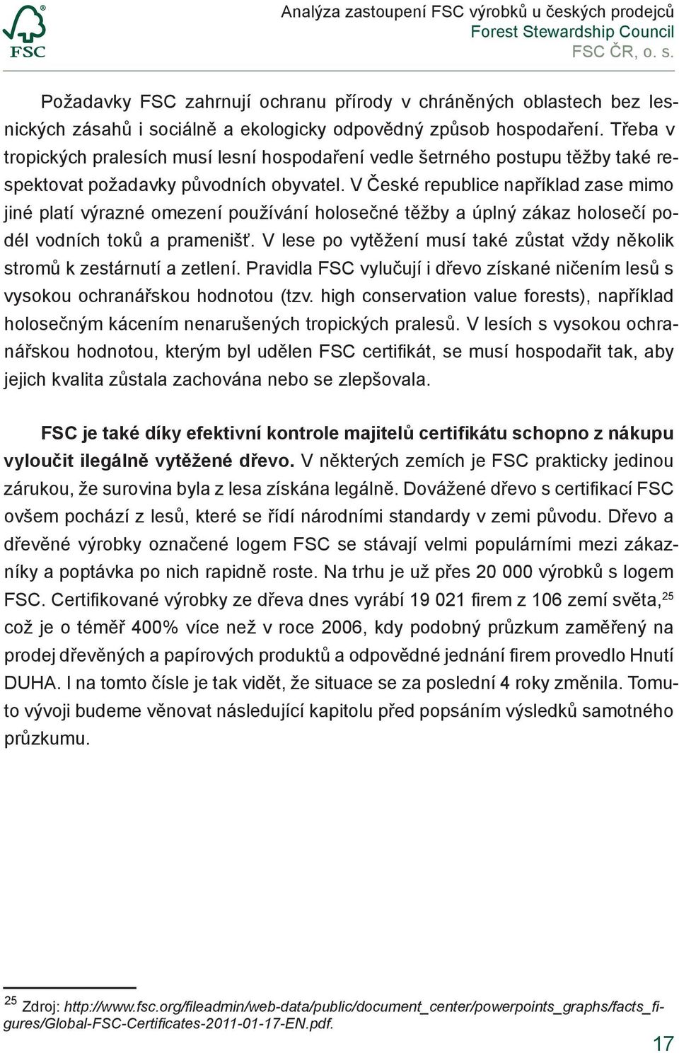 V České republice například zase mimo jiné platí výrazné omezení používání holosečné těžby a úplný zákaz holosečí podél vodních toků a pramenišť.