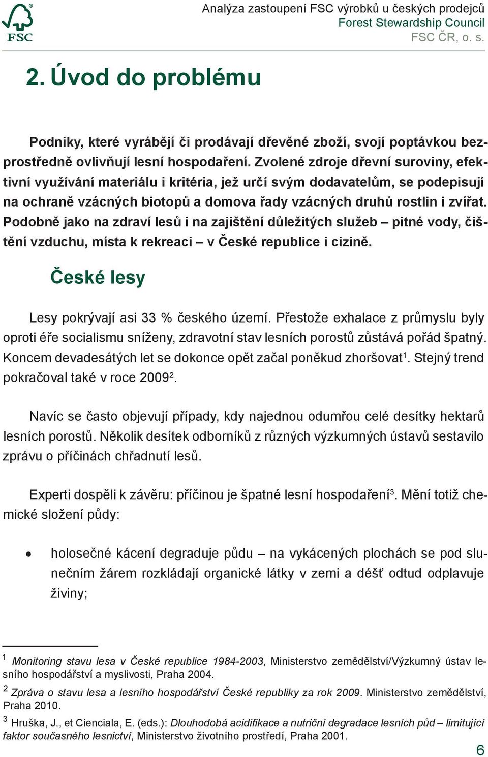 Podobně jako na zdraví lesů i na zajištění důležitých služeb pitné vody, čištění vzduchu, místa k rekreaci v České republice i cizině. České lesy Lesy pokrývají asi 33 % českého území.