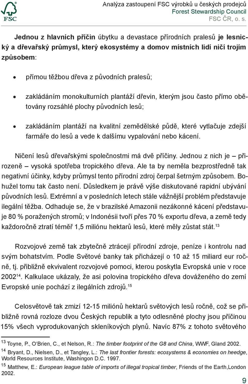 vede k dalšímu vypalování nebo kácení. Ničení lesů dřevařskými společnostmi má dvě příčiny. Jednou z nich je přirozeně vysoká spotřeba tropického dřeva.