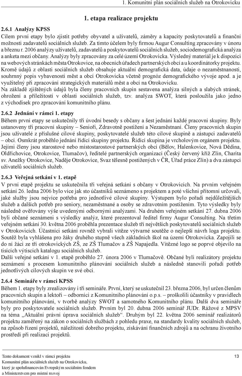 Za tímto účelem byly firmou Augur Consulting zpracovány v únoru a březnu r. 2006 analýzy uživatelů, zadavatelů a poskytovatelů sociálních služeb, sociodemografická analýza a anketa mezi občany.