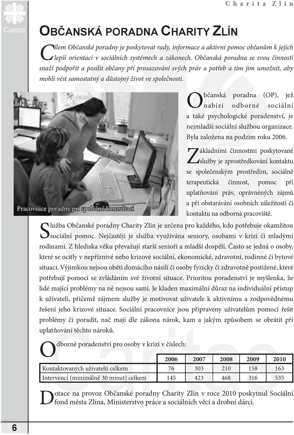 Občanská poradna (OP), jež nabízí odborné sociální a také psychologické poradenství, je nejmladší sociální službou organizace. Byla založena na podzim roku 2006.