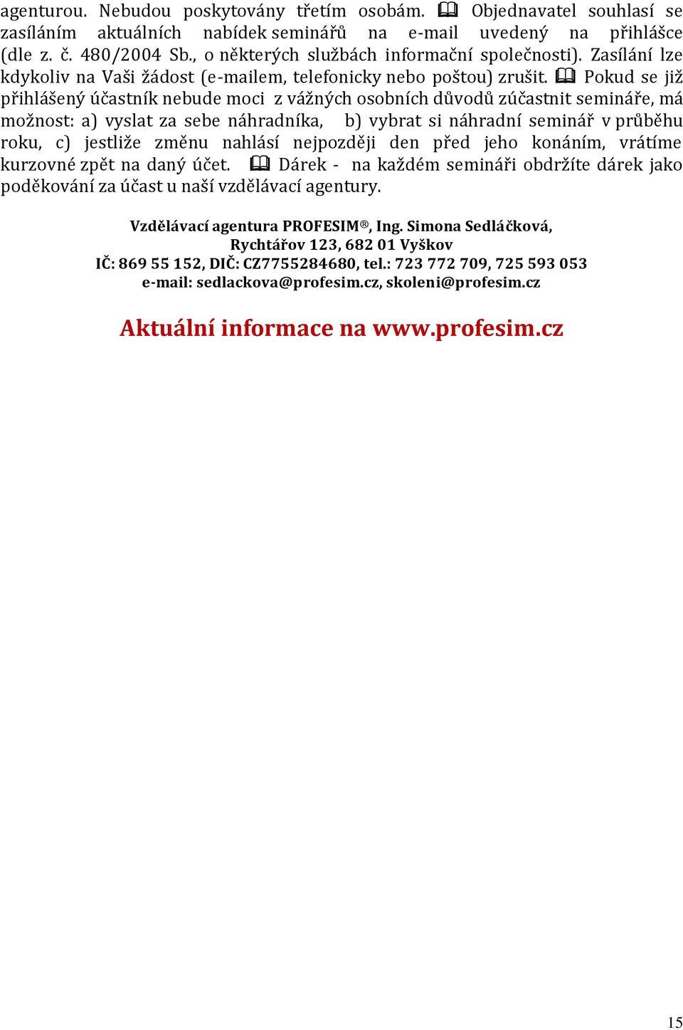 Pokud se již přihlášený účastník nebude moci z vážných osobních důvodů zúčastnit semináře, má možnost: a) vyslat za sebe náhradníka, b) vybrat si náhradní seminář v průběhu roku, c) jestliže změnu