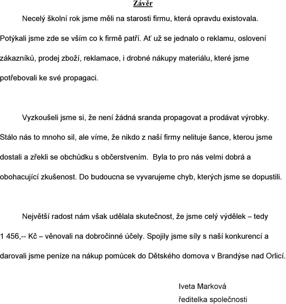 Vyzkoušeli jsme si, že není žádná sranda propagovat a prodávat výrobky. Stálo nás to mnoho sil, ale víme, že nikdo z naší firmy nelituje šance, kterou jsme dostali a zřekli se obchůdku s občerstvením.