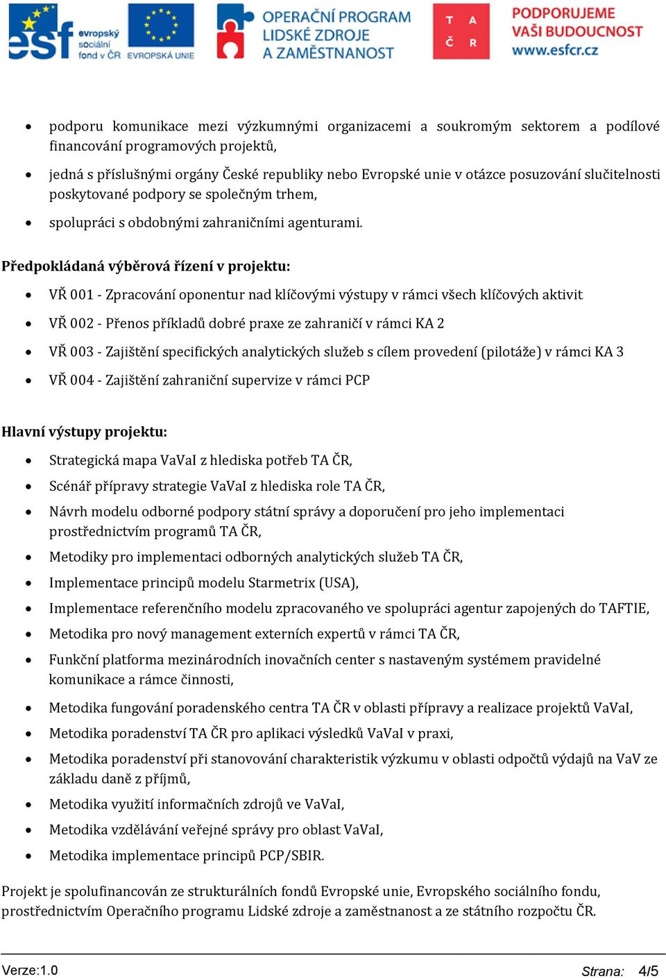 Předpokládaná výběrová řízení v projektu: VŘ 001 - Zpracování oponentur nad klíčovými výstupy v rámci všech klíčových aktivit VŘ 002 - Přenos příkladů dobré praxe ze zahraničí v rámci KA 2 VŘ 003 -