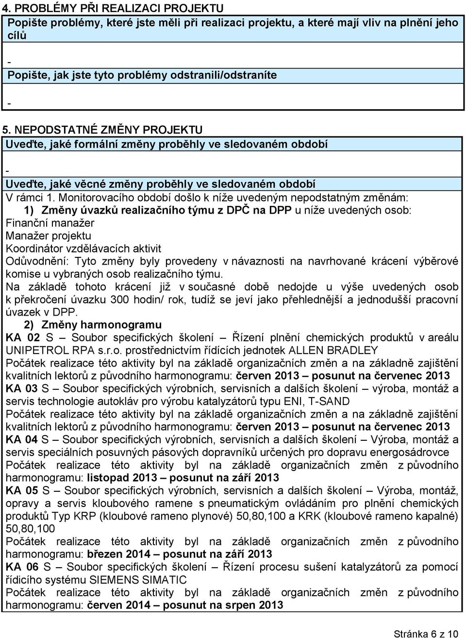 Monitorovacího období došlo k níže uvedeným nepodstatným změnám: 1) Změny úvazků realizačního týmu z DPČ na DPP u níže uvedených osob: Finanční manažer Manažer projektu Koordinátor vzdělávacích