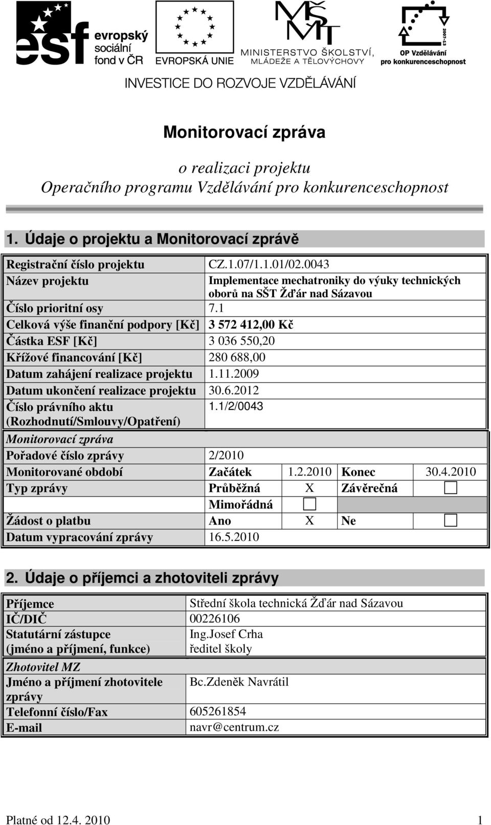 1 Celková výše finanční podpory [Kč] 3 572 412,00 Kč Částka ESF [Kč] 3 036 550,20 Křížové financování [Kč] 280 688,00 Datum zahájení realizace projektu 1.11.2009 Datum ukončení realizace projektu 30.