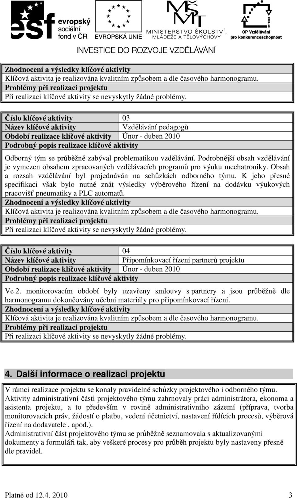 Číslo klíčové aktivity 03 Vzdělávání pedagogů Období realizace klíčové aktivity Únor - duben 2010 Podrobný popis realizace klíčové aktivity Odborný tým se průběžně zabýval problematikou vzdělávání.