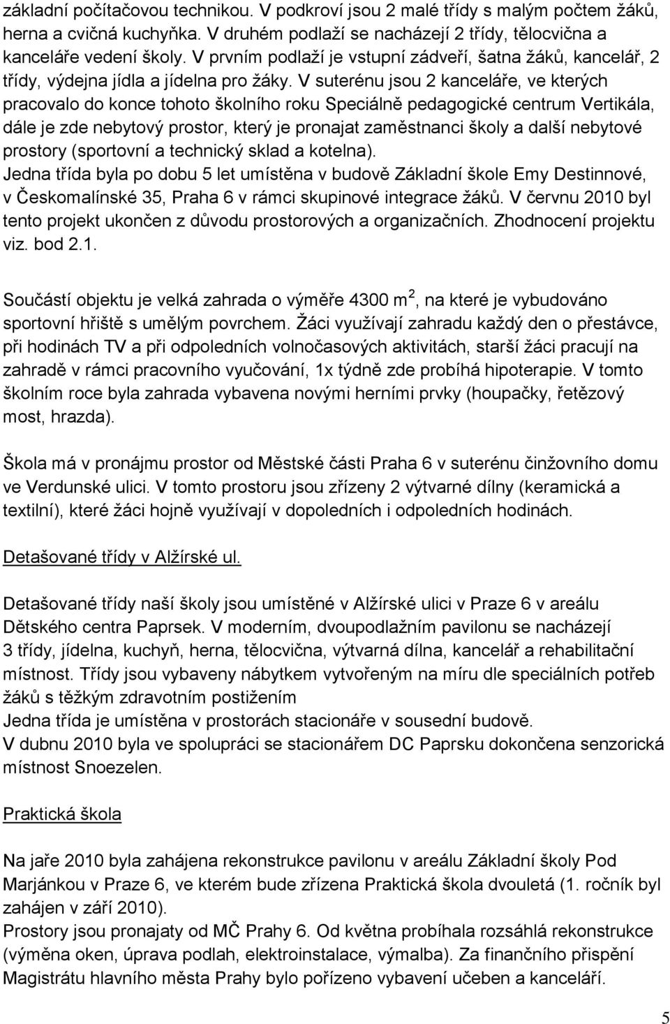 V suterénu jsou 2 kanceláře, ve kterých pracovalo do konce tohoto školního roku Speciálně pedagogické centrum Vertikála, dále je zde nebytový prostor, který je pronajat zaměstnanci školy a další