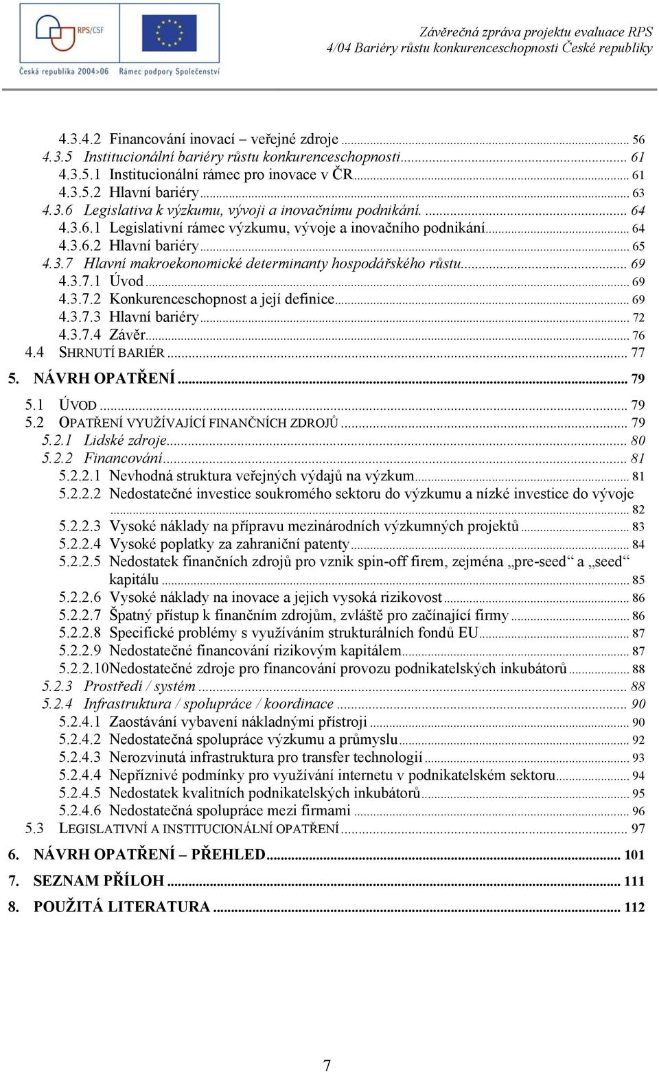 .. 69 4.3.7.3 Hlavní bariéry... 72 4.3.7.4 Závěr... 76 4.4 SHRNUTÍ BARIÉR... 77 5. NÁVRH OPATŘENÍ... 79 5.1 ÚVOD... 79 5.2 OPATŘENÍ VYUŽÍVAJÍCÍ FINANČNÍCH ZDROJŮ... 79 5.2.1 Lidské zdroje... 80 5.2.2 Financování.