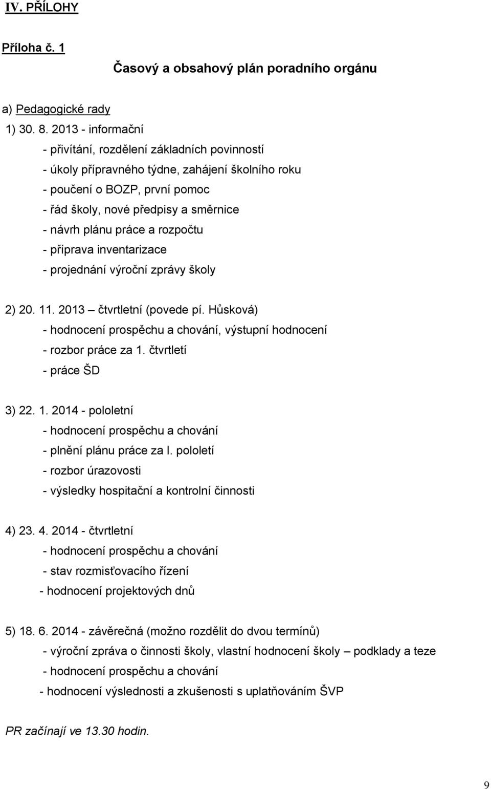 práce a rozpočtu - příprava inventarizace - projednání výroční zprávy školy 2) 20. 11. 2013 čtvrtletní (povede pí. Hůsková) - hodnocení prospěchu a chování, výstupní hodnocení - rozbor práce za 1.