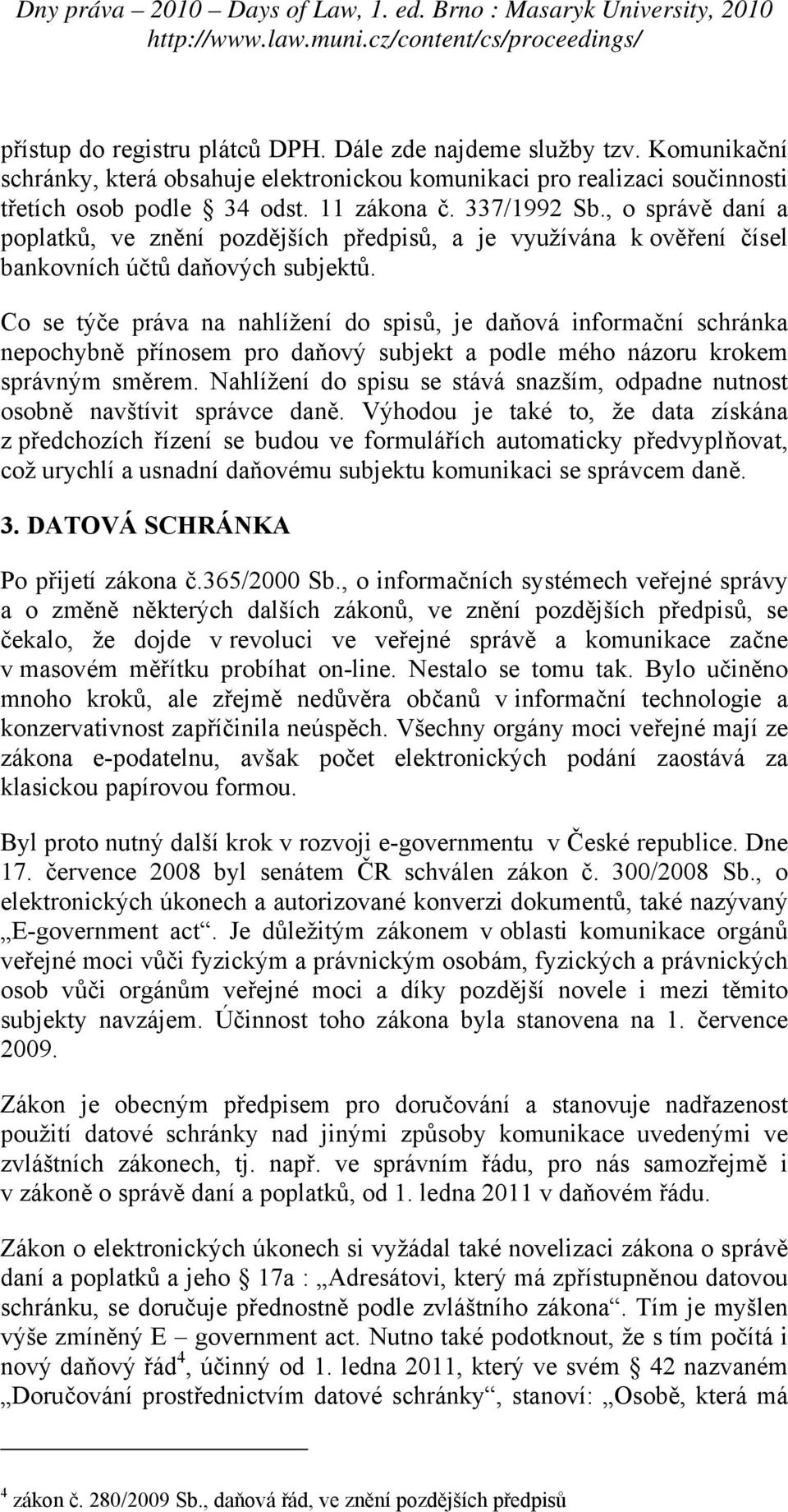 Co se týče práva na nahlížení do spisů, je daňová informační schránka nepochybně přínosem pro daňový subjekt a podle mého názoru krokem správným směrem.