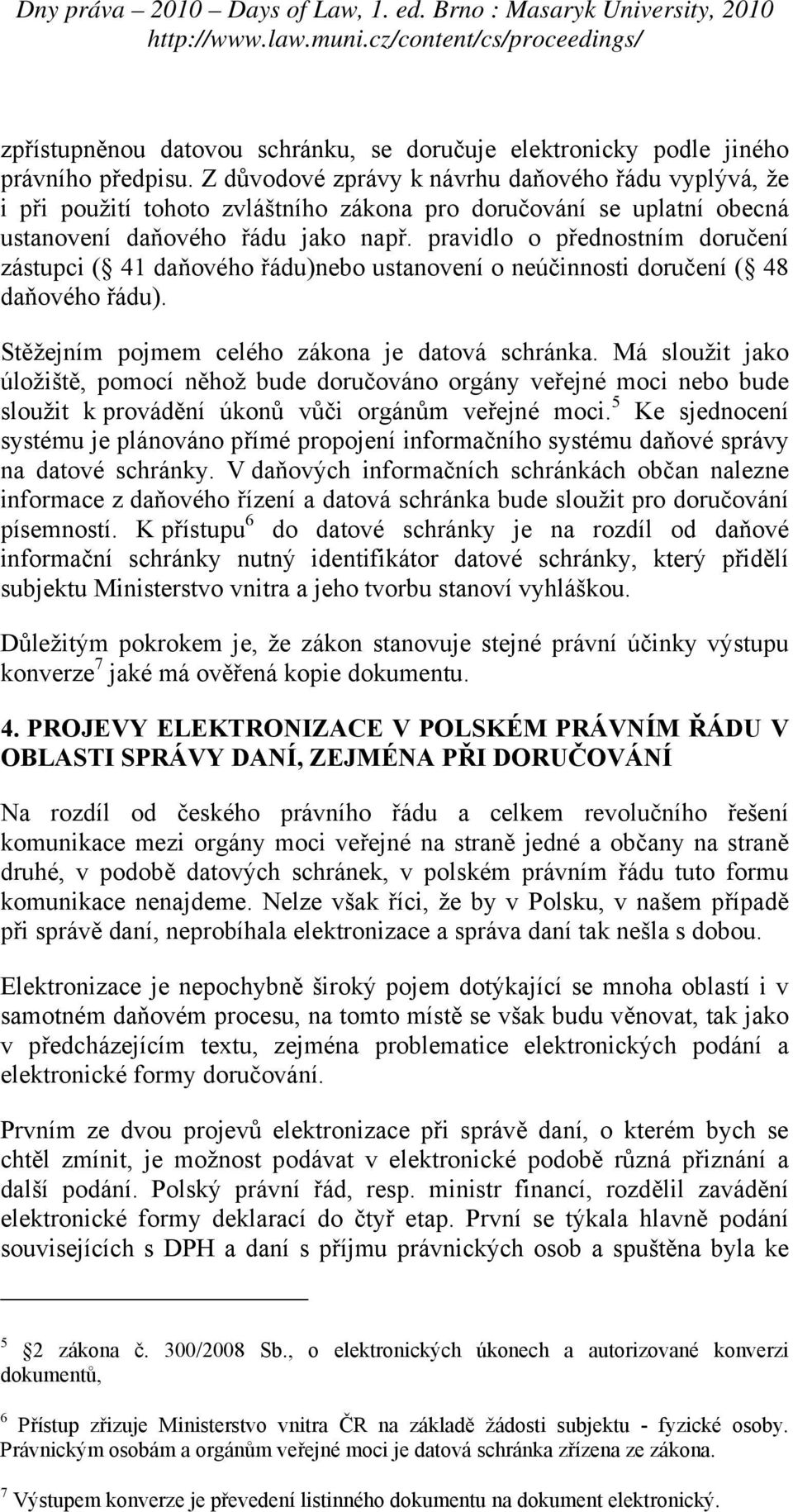 pravidlo o přednostním doručení zástupci ( 41 daňového řádu)nebo ustanovení o neúčinnosti doručení ( 48 daňového řádu). Stěžejním pojmem celého zákona je datová schránka.