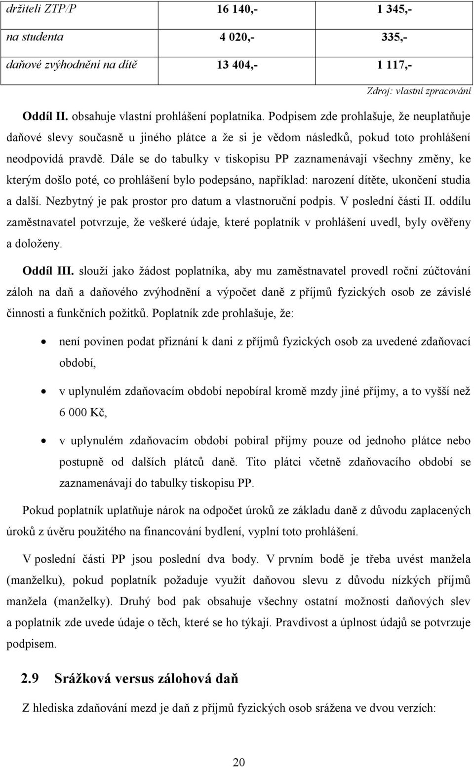 Dále se do tabulky v tiskopisu PP zaznamenávají všechny změny, ke kterým došlo poté, co prohlášení bylo podepsáno, například: narození dítěte, ukončení studia a další.