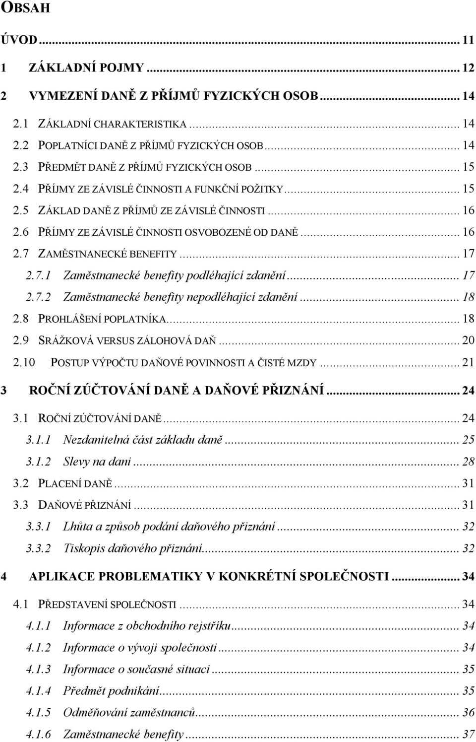 .. 17 2.7.1 Zaměstnanecké benefity podléhající zdanění... 17 2.7.2 Zaměstnanecké benefity nepodléhající zdanění... 18 2.8 PROHLÁŠENÍ POPLATNÍKA... 18 2.9 SRÁŽKOVÁ VERSUS ZÁLOHOVÁ DAŇ... 20 2.